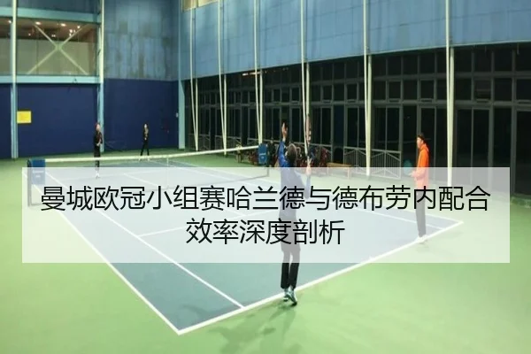 曼城欧冠小组赛哈兰德与德布劳内配合效率深度剖析